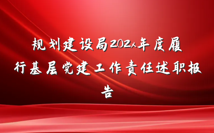 规划建设局202x年度履行基层党建工作责任述职报告