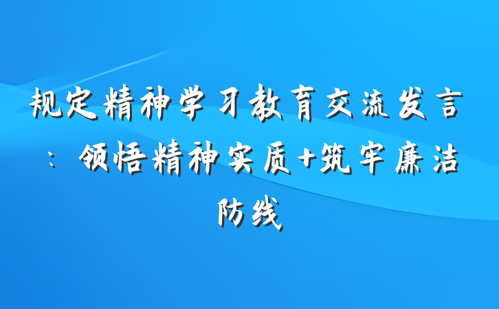 规定精神学习教育交流发言：领悟精神实质 筑牢廉洁防线