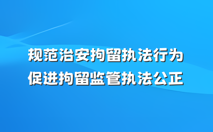规范治安拘留执法行为　　促进拘留监管执法公正