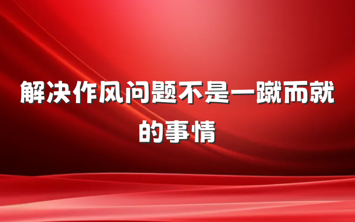 解决作风问题不是一蹴而就的事情