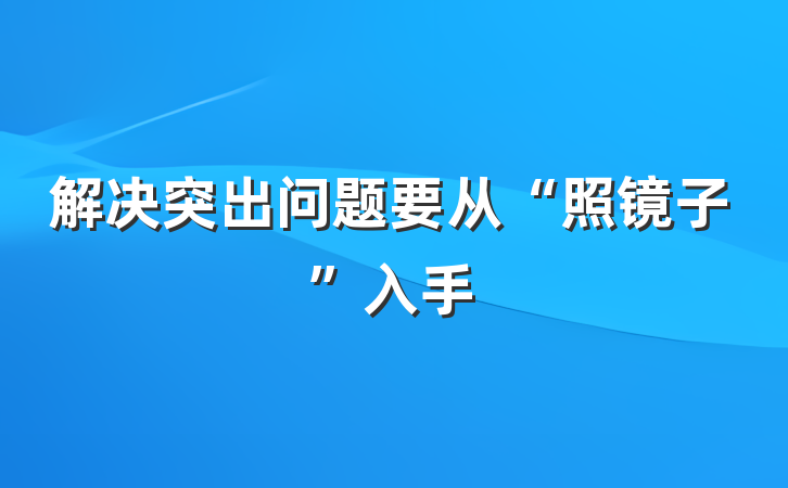 解决突出问题要从“照镜子”入手