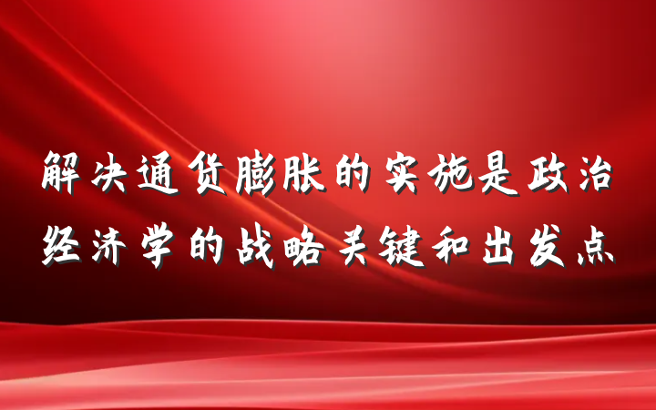 解决通货膨胀的实施是政治经济学的战略关键和出发点