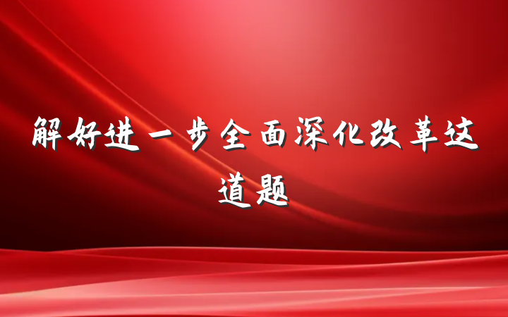 解好进一步全面深化改革这道题