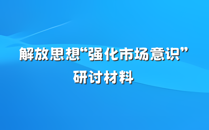 解放思想“强化市场意识”研讨材料