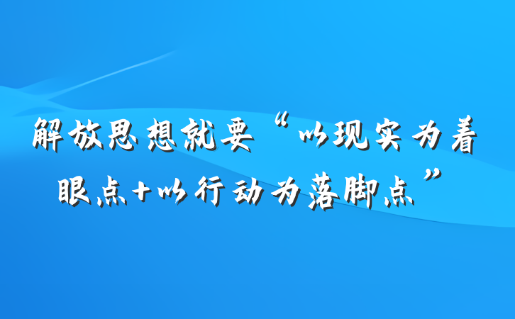 解放思想就要“以现实为着眼点 以行动为落脚点”