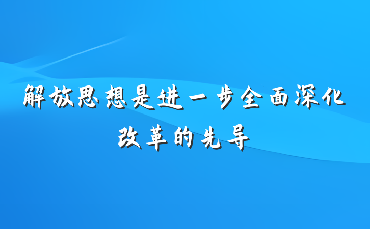 解放思想是进一步全面深化改革的先导