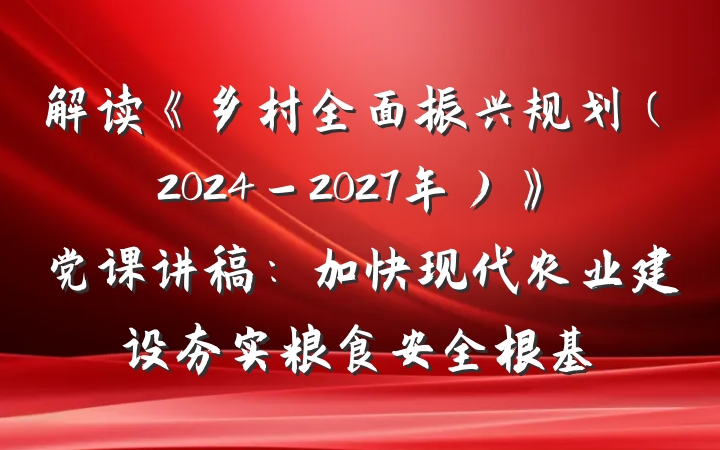 解读《乡村全面振兴规划（2024－2027年）》党课讲稿：加快现代农业建设夯实粮食安全根基