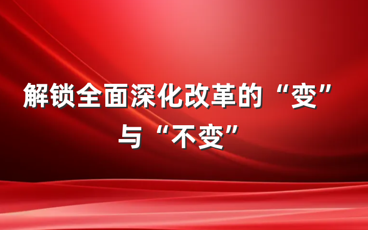 解锁全面深化改革的“变”与“不变”