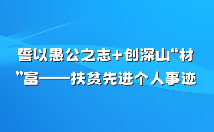 誓以愚公之志 创深山“材”富——扶贫先进个人事迹