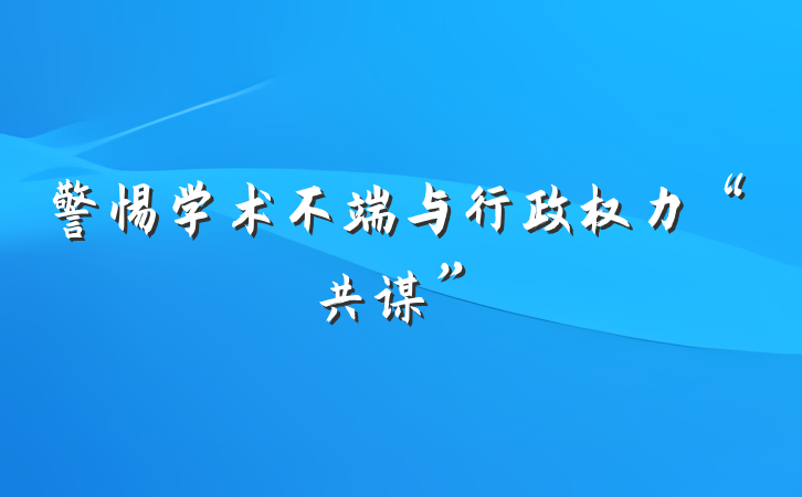 警惕学术不端与行政权力“共谋”