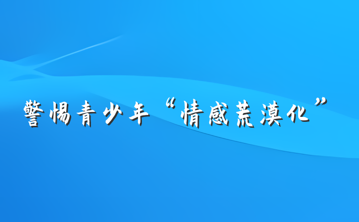 警惕青少年“情感荒漠化”
