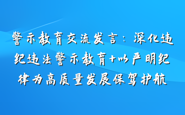 警示教育交流发言：深化违纪违法警示教育 以严明纪律为高质量发展保驾护航