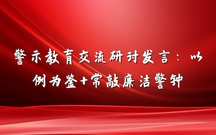 警示教育交流研讨发言：以例为鉴+常敲廉洁警钟