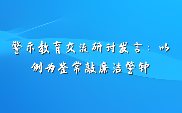 警示教育交流研讨发言：以例为鉴常敲廉洁警钟