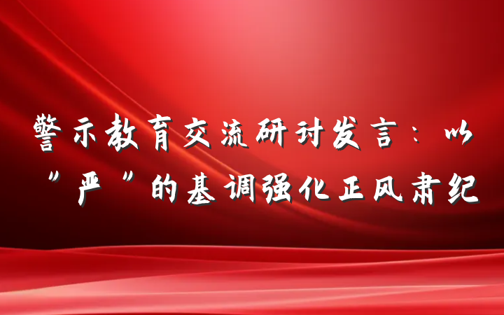 警示教育交流研讨发言：以＂严＂的基调强化正风肃纪