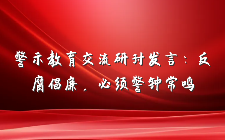 警示教育交流研讨发言：反腐倡廉，必须警钟常鸣