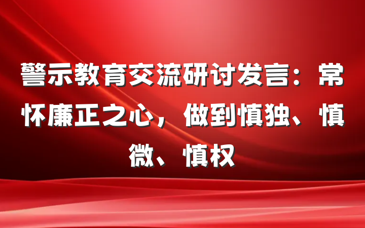 警示教育交流研讨发言：常怀廉正之心，做到慎独、慎微、慎权