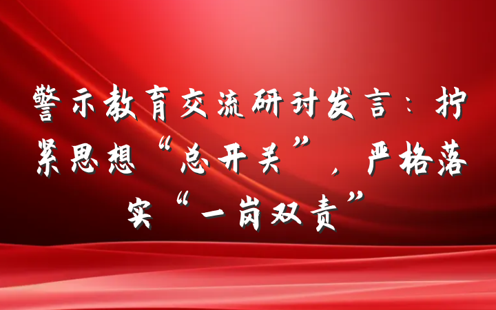 警示教育交流研讨发言：拧紧思想“总开关”，严格落实“一岗双责”