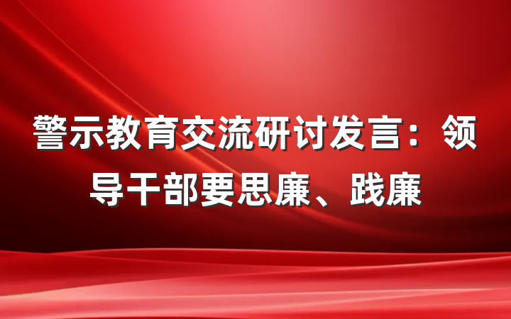 警示教育交流研讨发言：领导干部要思廉、践廉