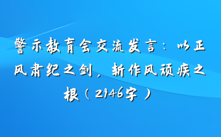 警示教育会交流发言：以正风肃纪之剑，斩作风顽疾之根（2946字）