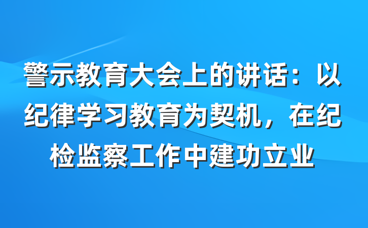 警示教育大会上的讲话：以纪律学习教育为契机，在纪检监察工作中建功立业