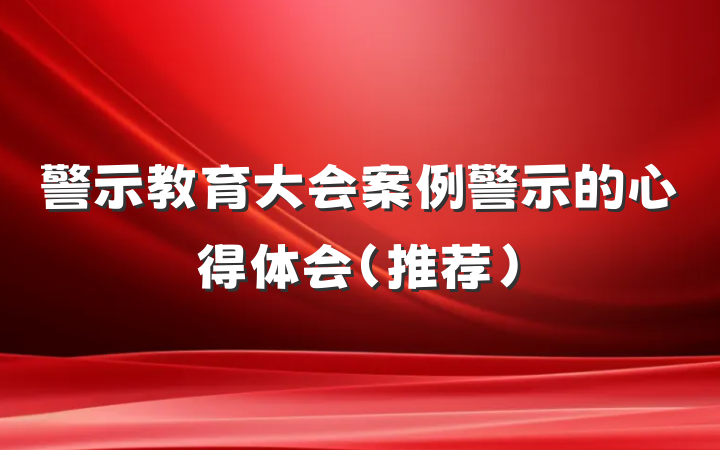 警示教育大会案例警示的心得体会（推荐）