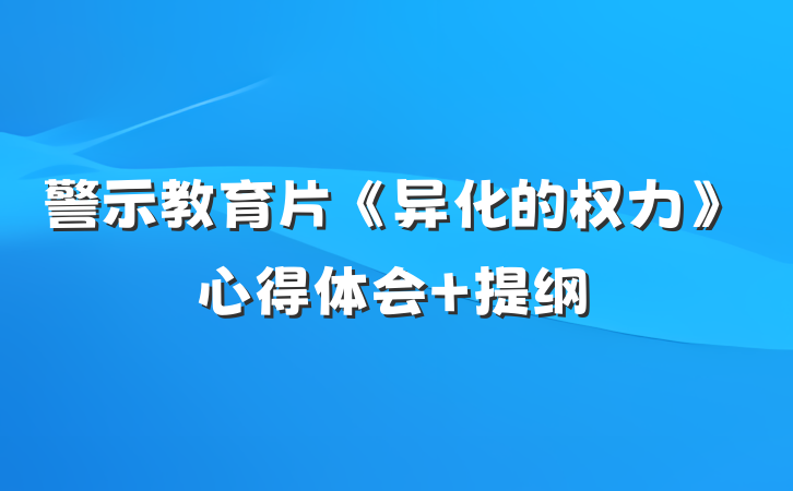 警示教育片《异化的权力》心得体会 提纲