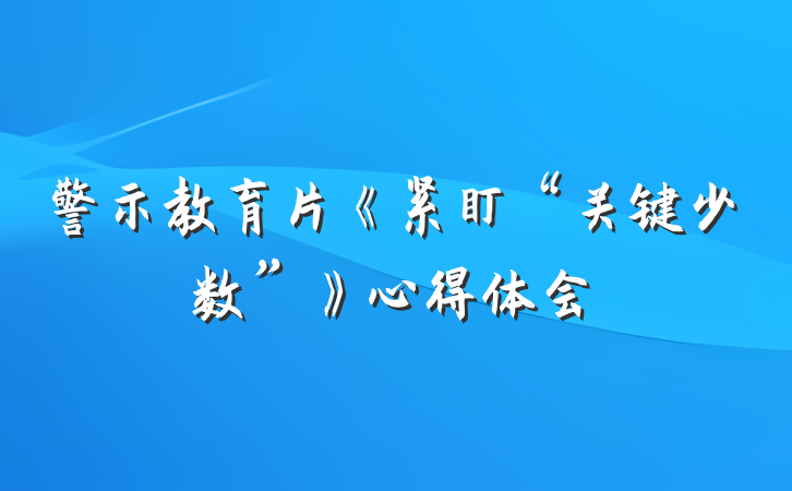 警示教育片《紧盯“关键少数”》心得体会