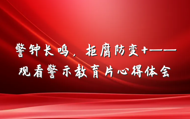 警钟长鸣，拒腐防变 ——观看警示教育片心得体会