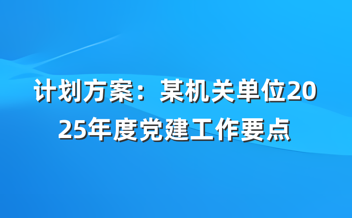 计划方案：某机关单位2025年度党建工作要点