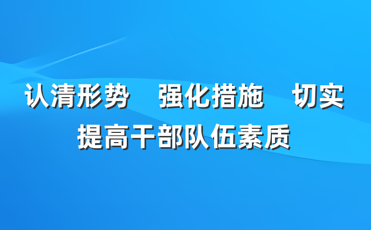 认清形势　强化措施　切实提高干部队伍素质