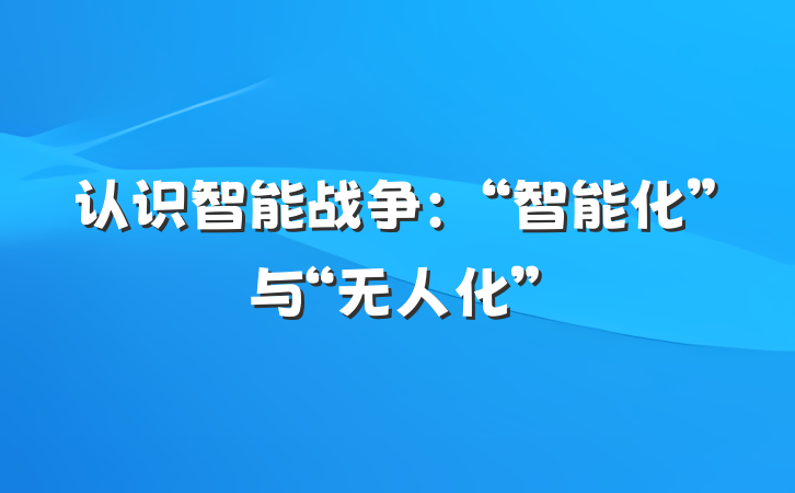 认识智能战争：“智能化”与“无人化”