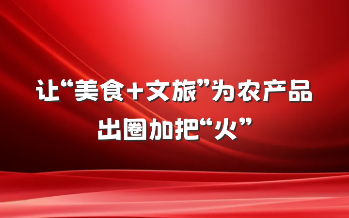 让“美食+文旅”为农产品出圈加把“火”