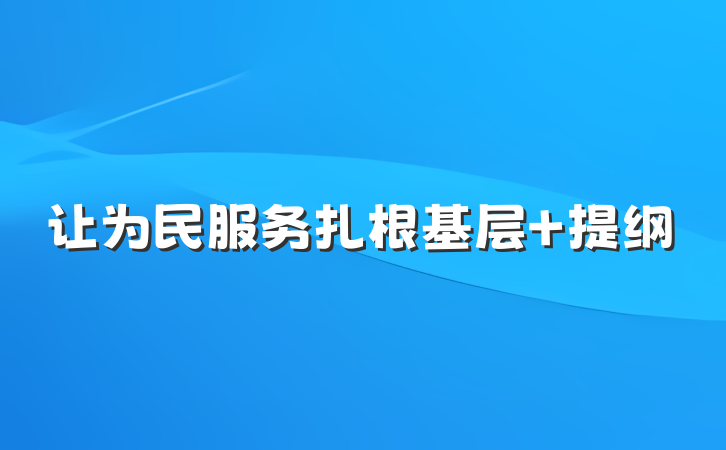 让为民服务扎根基层 提纲