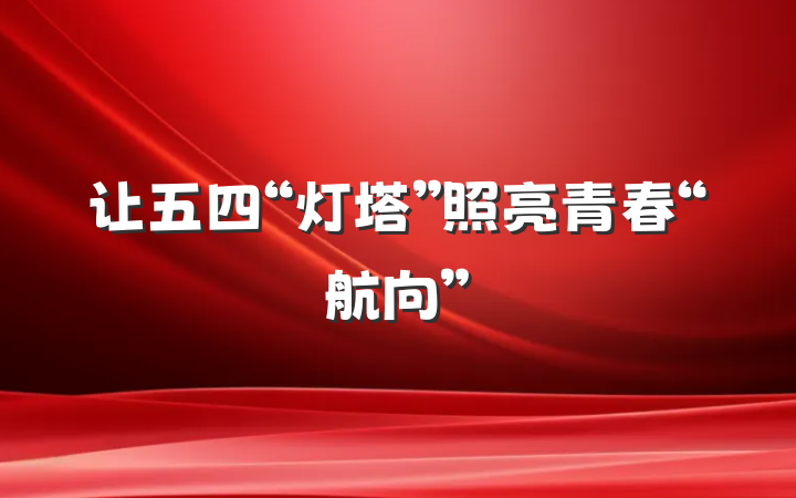 让五四“灯塔”照亮青春“航向”