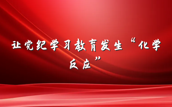 让党纪学习教育发生“化学反应”