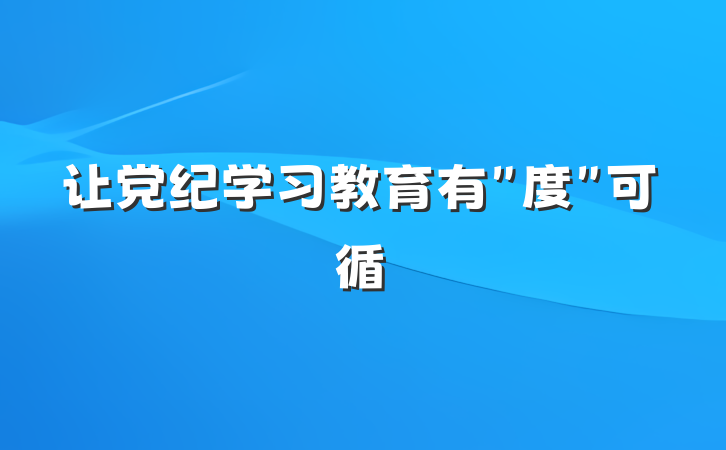 让党纪学习教育有＂度＂可循