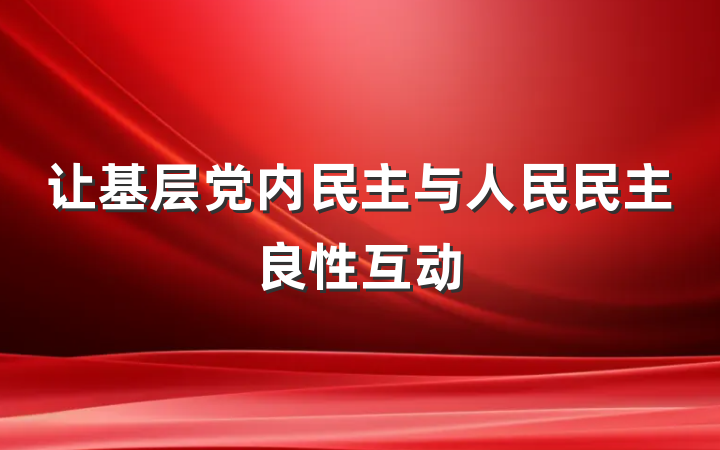 让基层党内民主与人民民主良性互动