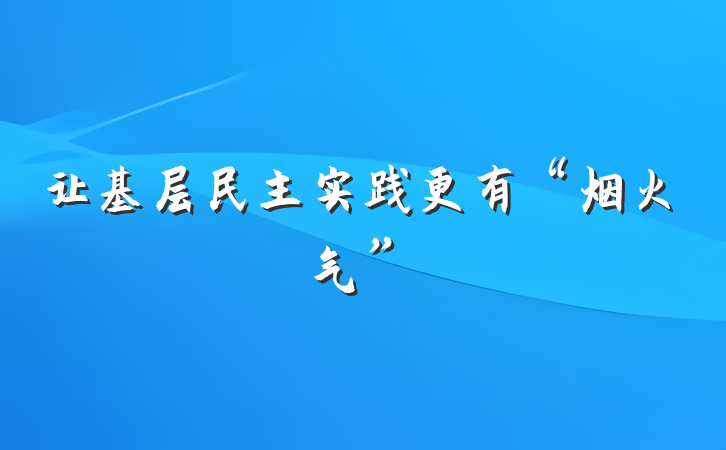 让基层民主实践更有“烟火气”