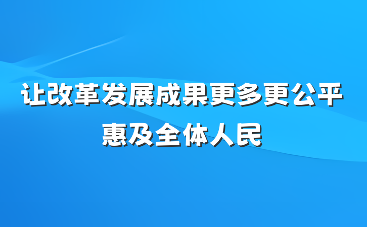 让改革发展成果更多更公平惠及全体人民
