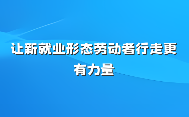 让新就业形态劳动者行走更有力量