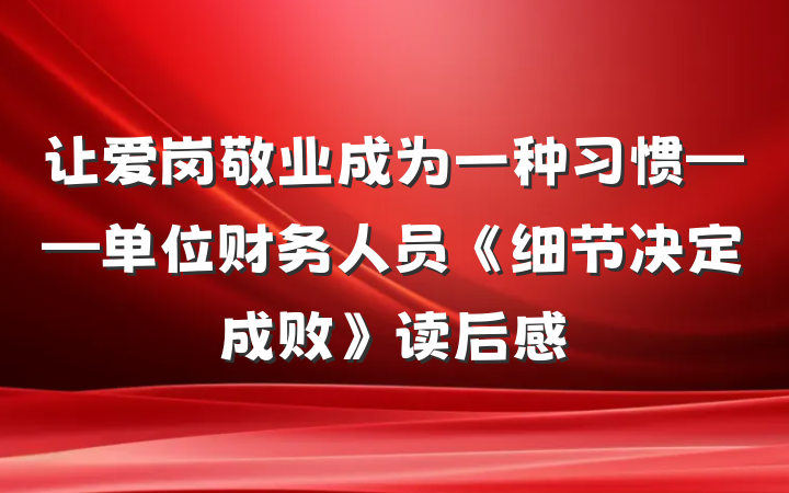 让爱岗敬业成为一种习惯——单位财务人员《细节决定成败》读后感