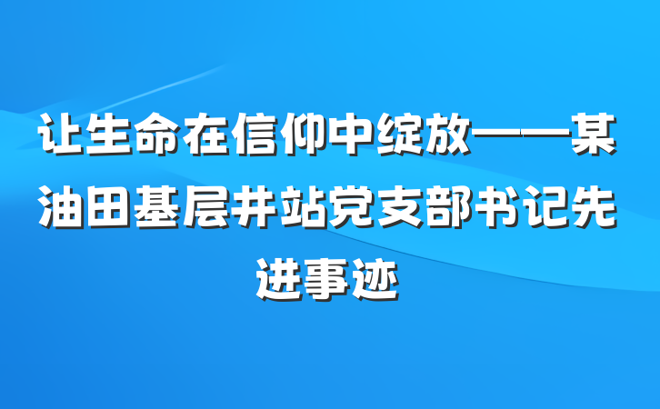 让生命在信仰中绽放——某油田基层井站党支部书记先进事迹