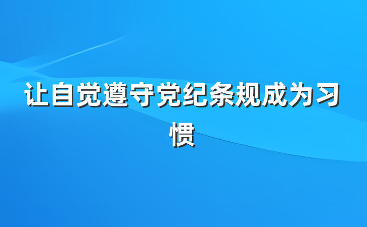 让自觉遵守党纪条规成为习惯