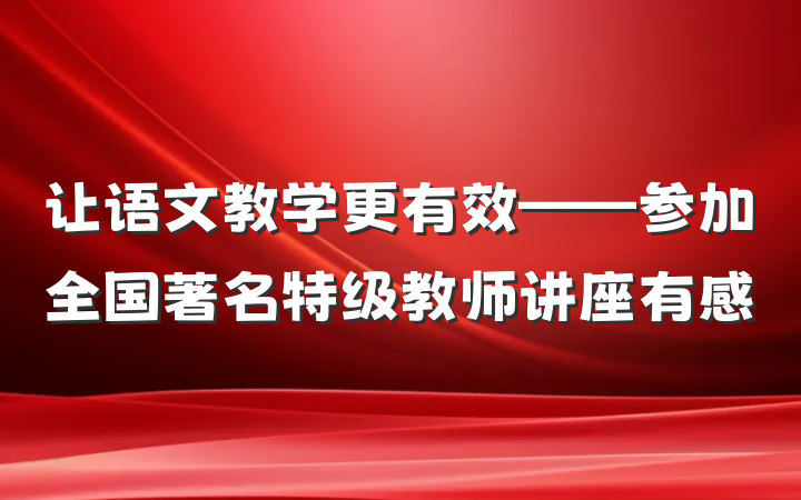 让语文教学更有效——参加全国著名特级教师讲座有感