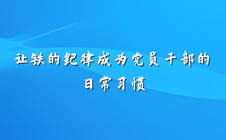 让铁的纪律成为党员干部的日常习惯