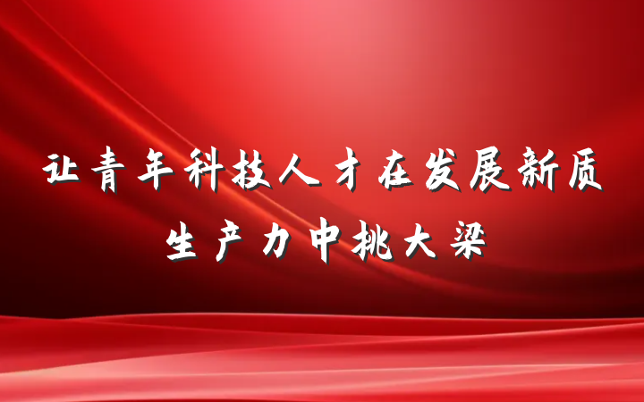 让青年科技人才在发展新质生产力中挑大梁