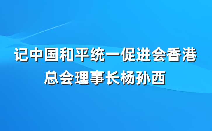 记中国和平统一促进会香港总会理事长杨孙西