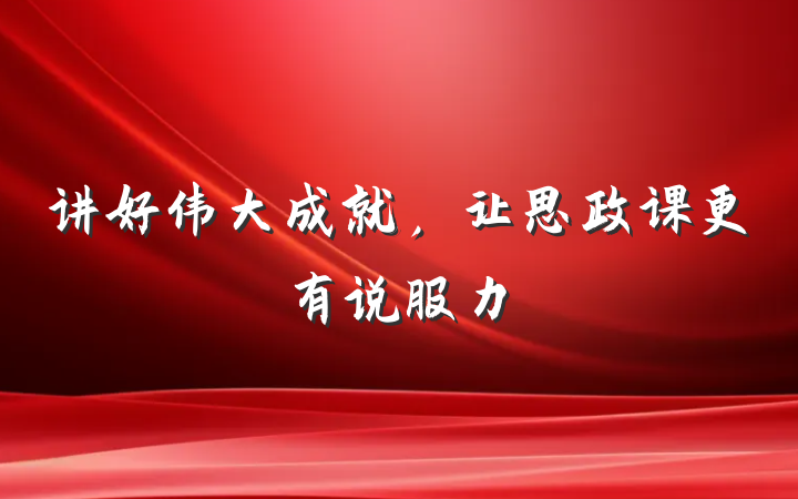讲好伟大成就，让思政课更有说服力