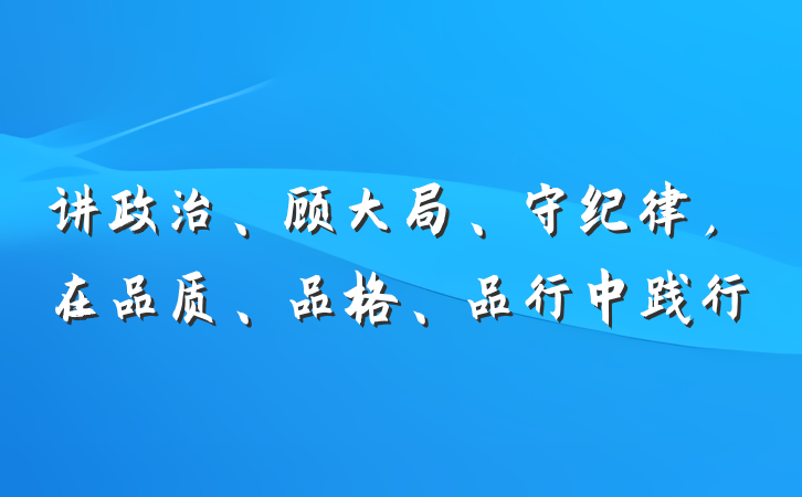 讲政治、顾大局、守纪律，在品质、品格、品行中践行